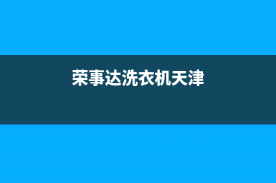 荣事达洗衣机天津售后服务电话号码查询(荣事达洗衣机天津售后维修)(荣事达洗衣机天津)