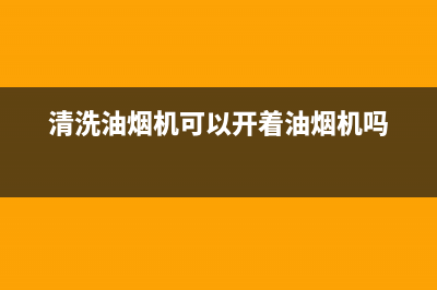 清洗油烟机可以干吗(清洗油烟机可以加其他洗洁精吗)(清洗油烟机可以开着油烟机吗)