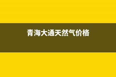 西宁大通县燃气灶维修(西宁创维燃气灶维修)(青海大通天然气价格)