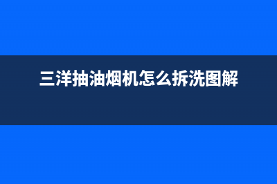 三洋抽油烟机售后电话(三洋抽油烟机售后服务)(三洋抽油烟机怎么拆洗图解)