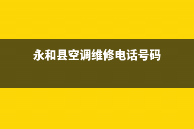 永和县空调维修(永和镇空调维修)(永和县空调维修电话号码)