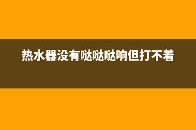 热水器没有哒哒声不打火是什么原因(热水器没有哒哒哒响但打不着)