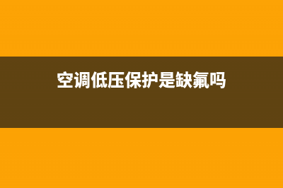 空调低压保护是什么故障码(空调低压管没冷凝水维修)(空调低压保护是缺氟吗)