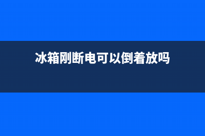 冰箱刚断电可以维修吗(冰箱刚刚买来要怎样清洗)(冰箱刚断电可以倒着放吗)