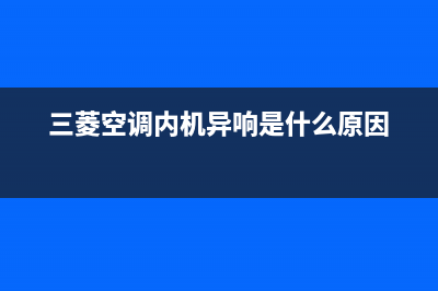 三菱空调内机异响是什么故障？怎么减少空调噪音？(三菱空调内机异响是什么原因)