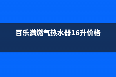 百乐满燃气热水器打不着火,中途熄火自助排查方法及故障原因(百乐满燃气热水器16升价格)