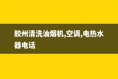 胶州清洗油烟机(胶州清洗油烟机多少钱)(胶州清洗油烟机,空调,电热水器电话)