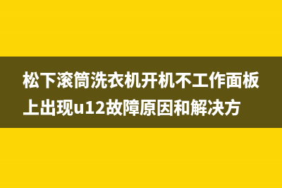 松下滚筒洗衣机开机不工作面板上出现u12故障原因和解决方法