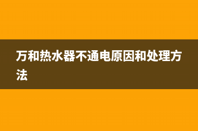 万和热水器不通电启动不了是什么故障？怎么解决？(万和热水器不通电原因和处理方法)