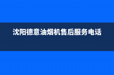 沈阳德意油烟机维修售后电话(沈阳地区方太排油烟机清洗电话)(沈阳德意油烟机售后服务电话)