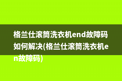 格兰仕滚筒洗衣机end故障码如何解决(格兰仕滚筒洗衣机en故障码)