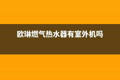 欧琳燃气热水器故障维修(欧琳燃气热水器有室外机吗)