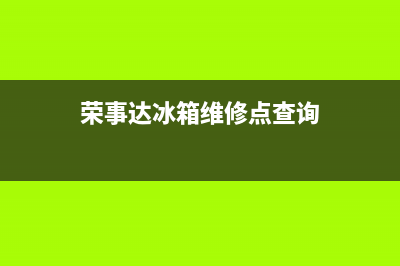 荣事达冰箱维修(荣事达冰箱维修点)(荣事达冰箱维修点查询)