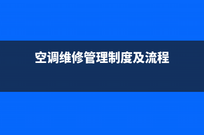 空调维修管理制度文本(空调维修后制冷变差)(空调维修管理制度及流程)