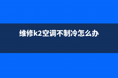 维修k2空调不制冷(维修lg空调)(维修k2空调不制冷怎么办)