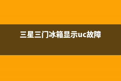 三星冰箱UC是什么意思(三星三门冰箱显示uc故障)