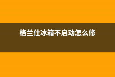 格兰仕冰箱不启动原因及解决办法(格兰仕冰箱不启动怎么修)