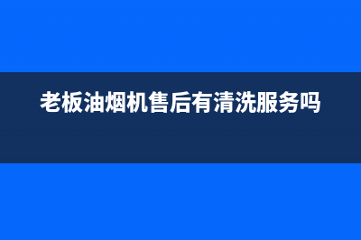 老板油烟机售后维修费用(老板油烟机售后维修服务)(老板油烟机售后有清洗服务吗)