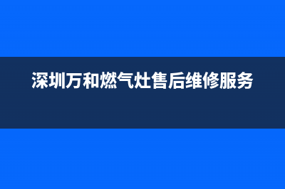 深圳万和燃气灶售后维修_24小时在线报修中心(深圳万和燃气灶售后维修服务)