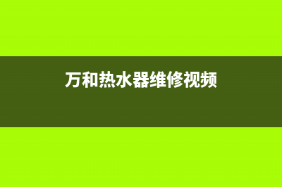 万和热水器维修（厂家指定维修网点）(万和热水器维修视频)