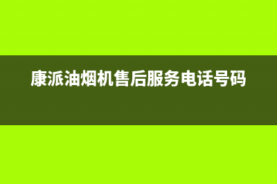 康派油烟机售后服务—全国统一售后服务中心(康派油烟机售后服务电话号码)