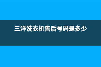 洗衣机三洋售后服务电话(三洋洗衣机售后号码是多少)