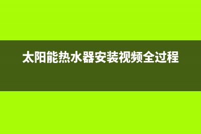 太阳能热水器安装步骤(太阳能热水器安装视频全过程)