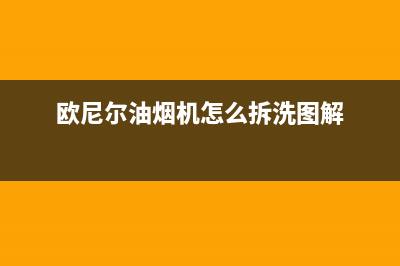 汉中欧尼尔油烟机售后(汉中清洗维修油烟机的电话)(欧尼尔油烟机怎么拆洗图解)