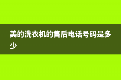 美的洗衣机的售后(美的洗衣机的售后电话)(美的洗衣机的售后电话号码是多少)