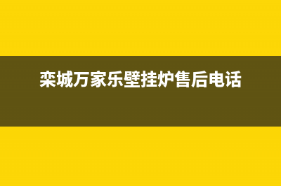 栾城万家乐壁挂炉售后电话(栾城县壁挂炉售后电话)(栾城万家乐壁挂炉售后电话)