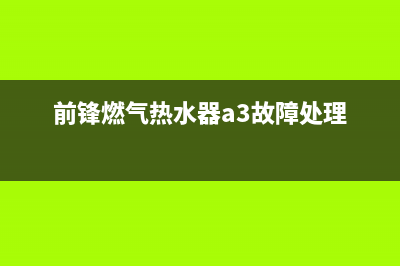 前锋燃气热水器故障a4不点火怎么修？具体处理方法与步骤解说(前锋燃气热水器a3故障处理)