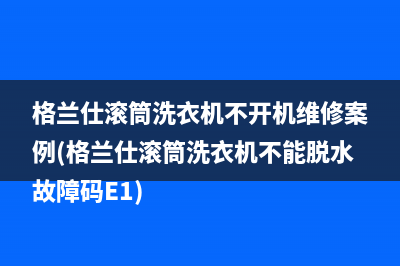 格兰仕滚筒洗衣机不开机维修案例(格兰仕滚筒洗衣机不能脱水故障码E1)