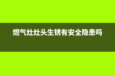 燃气灶灶头生锈怎么清洗(燃气灶灶头烧焦变黑怎么清洗)(燃气灶灶头生锈有安全隐患吗)