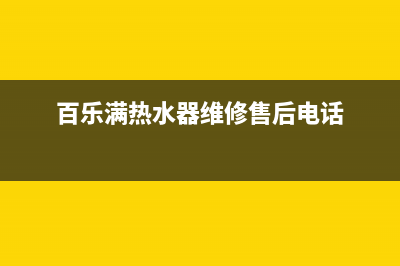 百乐满热水器维修中心(百乐满热水器维修售后电话)