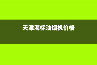 海标抽油烟机天津售后(海标抽油烟机天津售后电话)(天津海标油烟机价格)