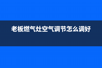 老板燃气灶空调售后报修(老板燃气灶客服维修如何取消)(老板燃气灶空气调节怎么调好)