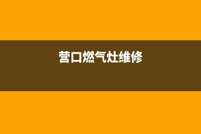 营山县燃气灶维修电话(营山县火王燃气灶售后)(营口燃气灶维修)