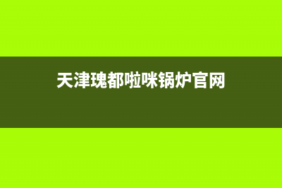 秦皇岛瑰都啦咪壁挂炉维修电话(秦皇岛格兰仕壁挂炉售后)(天津瑰都啦咪锅炉官网)