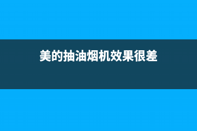 美的抽油烟机武汉售后服务电话(美的抽油烟机新疆哈密售后电话)(美的抽油烟机效果很差)