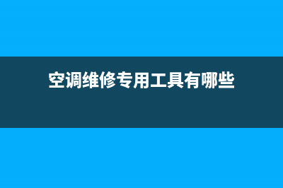 空调维修工具查漏(空调维修必备工具大全)(空调维修专用工具有哪些)