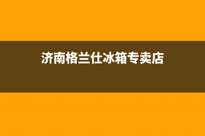 济南格兰仕冰箱售后电话号码查询(济南格兰仕冰箱售后服务电话)(济南格兰仕冰箱专卖店)