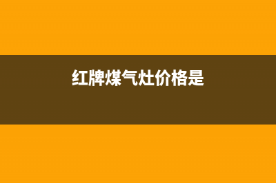 红牌燃气燃气灶维修—全国统一售后服务中心(红牌煤气灶价格是)