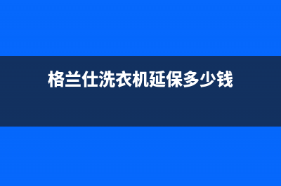 格兰仕洗衣机延安售后电话是多少(格兰仕洗衣机延安售后服务电话)(格兰仕洗衣机延保多少钱)