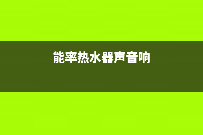 能率热水器声音大6大解决方法与原因解说(能率热水器声音响)