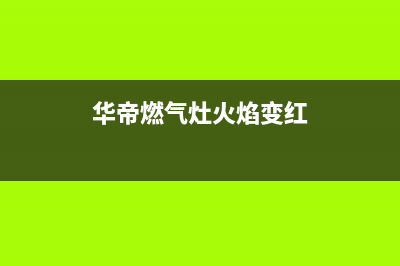 华帝燃气灶火焰异常：变红或变黄什么原因？处理方法？(华帝燃气灶火焰变红)