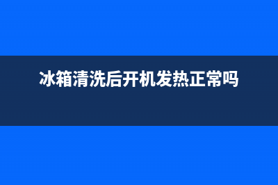 冰箱清洗后开机多久放东西进去(冰箱清洗后开机多久可以放东西)(冰箱清洗后开机发热正常吗)