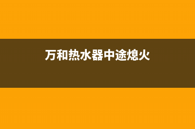 万和热水器中途不出热水警报显示E4故障的原因与解决方法(万和热水器中途熄火)