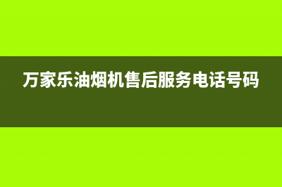 万家乐油烟机售后清洗费用(万家乐油烟机售后清洗价格)(万家乐油烟机售后服务电话号码)