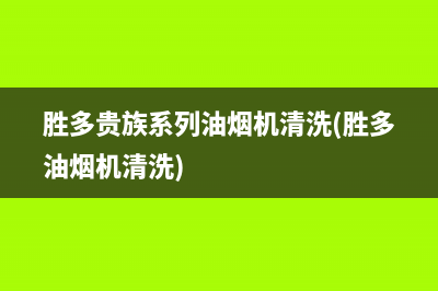 胜多贵族系列油烟机清洗(胜多油烟机清洗)