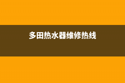 多田热水器维修中心(多田热水器维修热线)